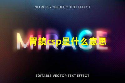 胃鏡csp是什么意思 鋼廠csp是什么意思